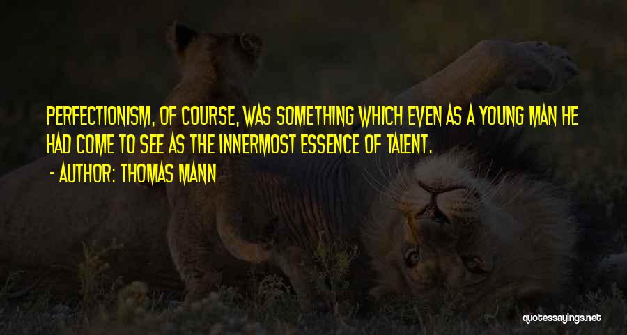 Thomas Mann Quotes: Perfectionism, Of Course, Was Something Which Even As A Young Man He Had Come To See As The Innermost Essence