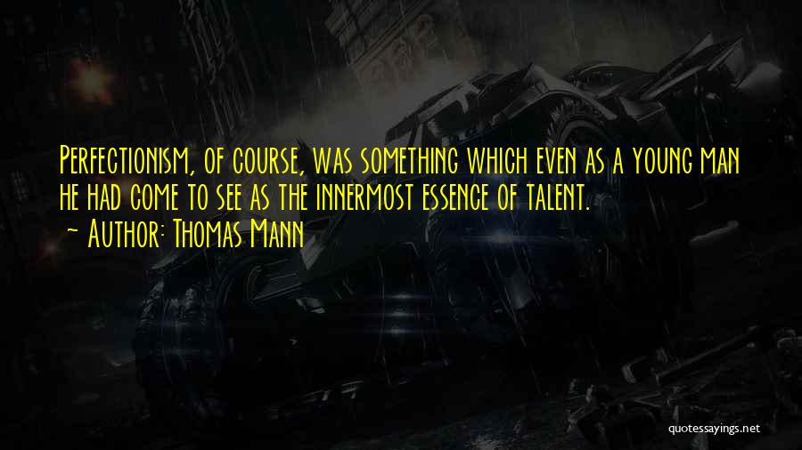 Thomas Mann Quotes: Perfectionism, Of Course, Was Something Which Even As A Young Man He Had Come To See As The Innermost Essence