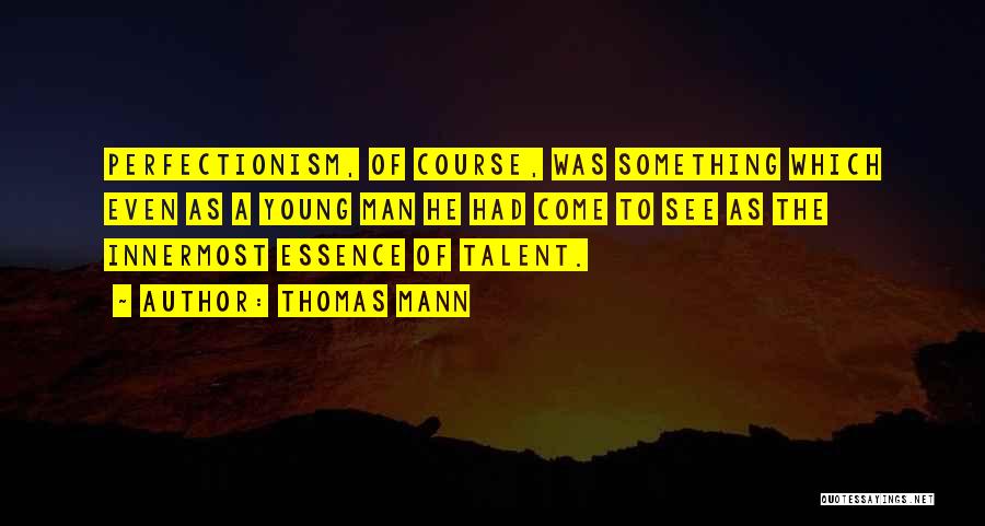 Thomas Mann Quotes: Perfectionism, Of Course, Was Something Which Even As A Young Man He Had Come To See As The Innermost Essence