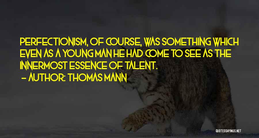 Thomas Mann Quotes: Perfectionism, Of Course, Was Something Which Even As A Young Man He Had Come To See As The Innermost Essence