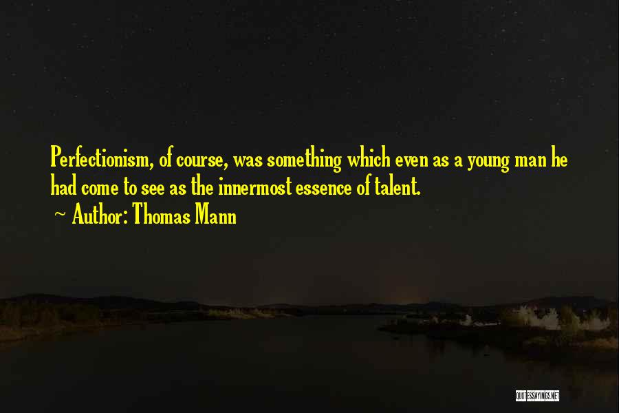 Thomas Mann Quotes: Perfectionism, Of Course, Was Something Which Even As A Young Man He Had Come To See As The Innermost Essence