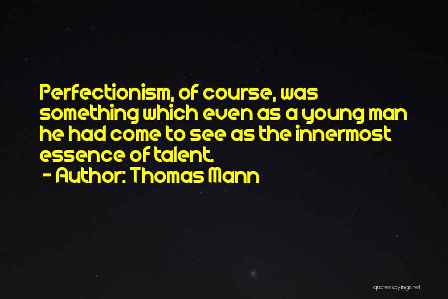 Thomas Mann Quotes: Perfectionism, Of Course, Was Something Which Even As A Young Man He Had Come To See As The Innermost Essence