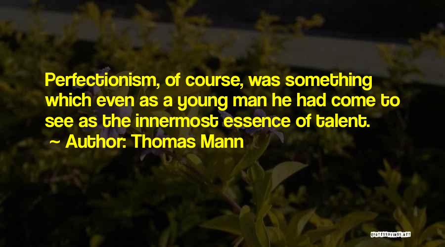 Thomas Mann Quotes: Perfectionism, Of Course, Was Something Which Even As A Young Man He Had Come To See As The Innermost Essence