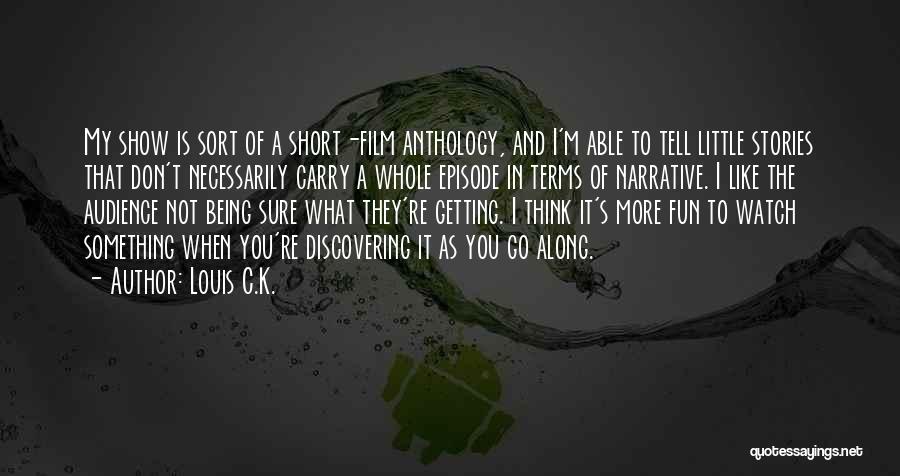 Louis C.K. Quotes: My Show Is Sort Of A Short-film Anthology, And I'm Able To Tell Little Stories That Don't Necessarily Carry A