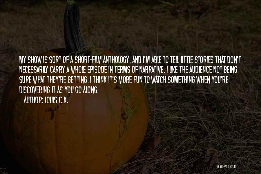 Louis C.K. Quotes: My Show Is Sort Of A Short-film Anthology, And I'm Able To Tell Little Stories That Don't Necessarily Carry A