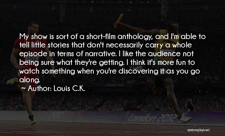 Louis C.K. Quotes: My Show Is Sort Of A Short-film Anthology, And I'm Able To Tell Little Stories That Don't Necessarily Carry A