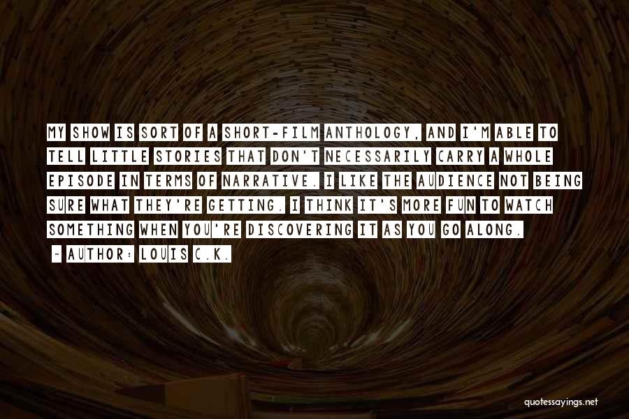 Louis C.K. Quotes: My Show Is Sort Of A Short-film Anthology, And I'm Able To Tell Little Stories That Don't Necessarily Carry A
