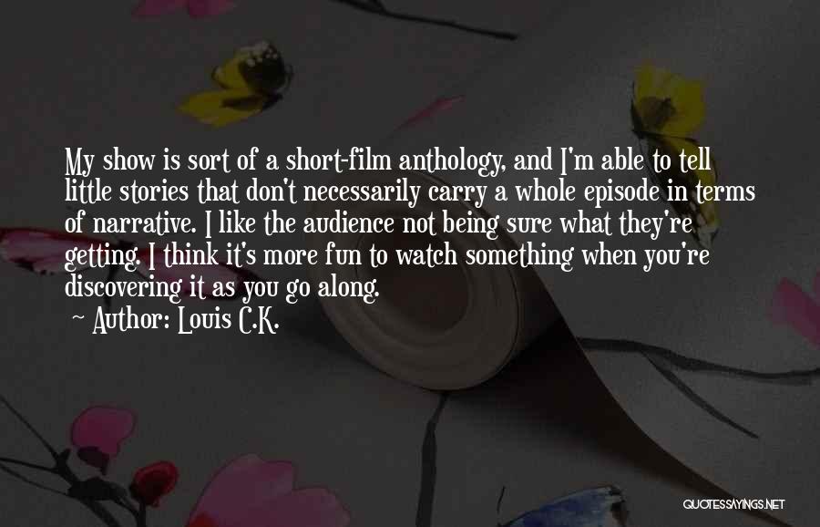 Louis C.K. Quotes: My Show Is Sort Of A Short-film Anthology, And I'm Able To Tell Little Stories That Don't Necessarily Carry A