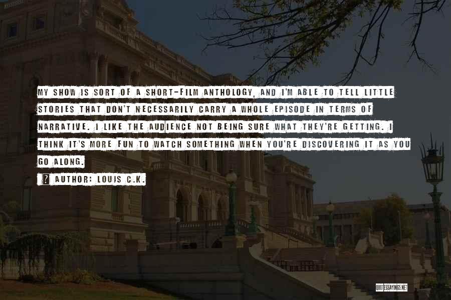 Louis C.K. Quotes: My Show Is Sort Of A Short-film Anthology, And I'm Able To Tell Little Stories That Don't Necessarily Carry A