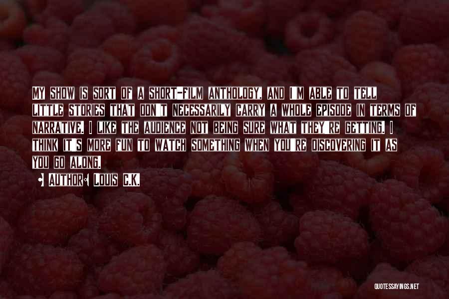 Louis C.K. Quotes: My Show Is Sort Of A Short-film Anthology, And I'm Able To Tell Little Stories That Don't Necessarily Carry A