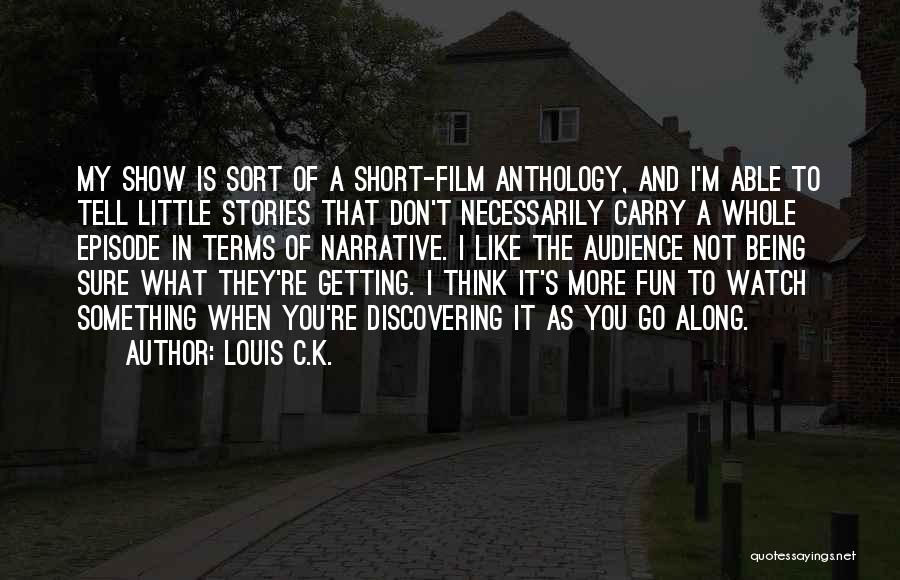 Louis C.K. Quotes: My Show Is Sort Of A Short-film Anthology, And I'm Able To Tell Little Stories That Don't Necessarily Carry A