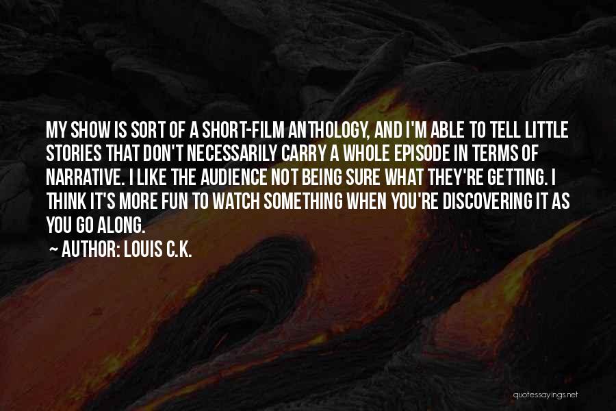 Louis C.K. Quotes: My Show Is Sort Of A Short-film Anthology, And I'm Able To Tell Little Stories That Don't Necessarily Carry A