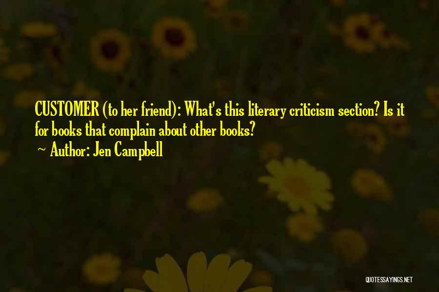 Jen Campbell Quotes: Customer (to Her Friend): What's This Literary Criticism Section? Is It For Books That Complain About Other Books?