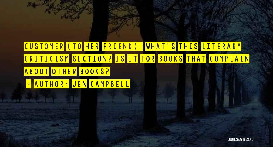 Jen Campbell Quotes: Customer (to Her Friend): What's This Literary Criticism Section? Is It For Books That Complain About Other Books?