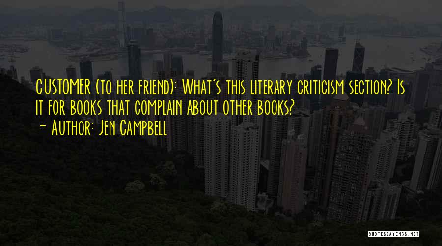 Jen Campbell Quotes: Customer (to Her Friend): What's This Literary Criticism Section? Is It For Books That Complain About Other Books?