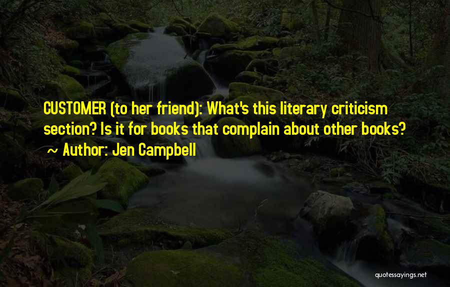 Jen Campbell Quotes: Customer (to Her Friend): What's This Literary Criticism Section? Is It For Books That Complain About Other Books?