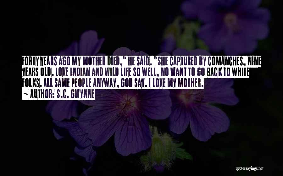 S.C. Gwynne Quotes: Forty Years Ago My Mother Died, He Said. She Captured By Comanches, Nine Years Old. Love Indian And Wild Life