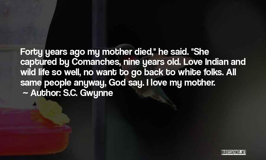 S.C. Gwynne Quotes: Forty Years Ago My Mother Died, He Said. She Captured By Comanches, Nine Years Old. Love Indian And Wild Life