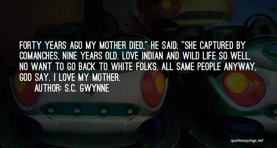S.C. Gwynne Quotes: Forty Years Ago My Mother Died, He Said. She Captured By Comanches, Nine Years Old. Love Indian And Wild Life