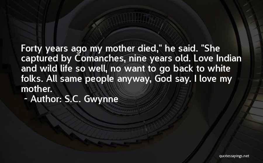 S.C. Gwynne Quotes: Forty Years Ago My Mother Died, He Said. She Captured By Comanches, Nine Years Old. Love Indian And Wild Life
