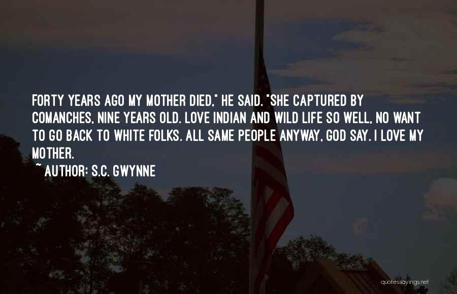S.C. Gwynne Quotes: Forty Years Ago My Mother Died, He Said. She Captured By Comanches, Nine Years Old. Love Indian And Wild Life
