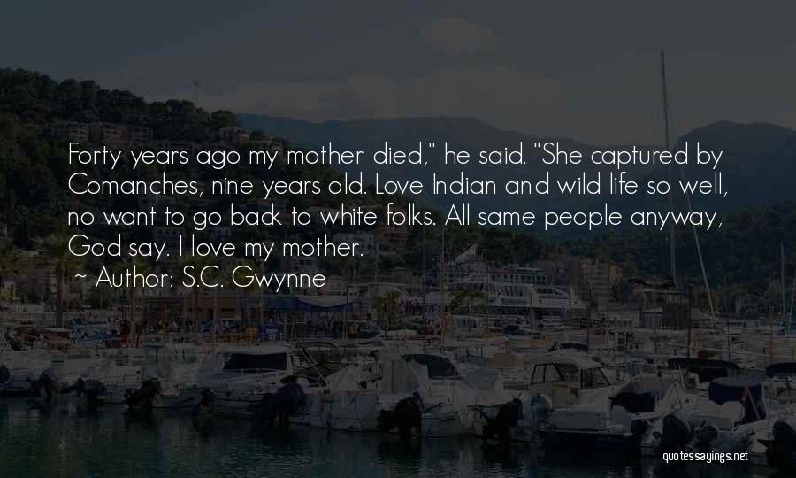 S.C. Gwynne Quotes: Forty Years Ago My Mother Died, He Said. She Captured By Comanches, Nine Years Old. Love Indian And Wild Life