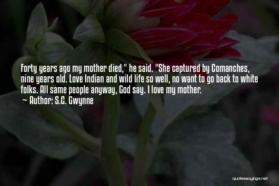 S.C. Gwynne Quotes: Forty Years Ago My Mother Died, He Said. She Captured By Comanches, Nine Years Old. Love Indian And Wild Life