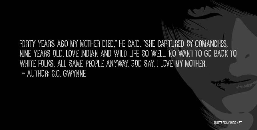 S.C. Gwynne Quotes: Forty Years Ago My Mother Died, He Said. She Captured By Comanches, Nine Years Old. Love Indian And Wild Life
