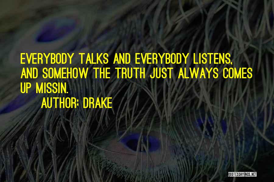 Drake Quotes: Everybody Talks And Everybody Listens, And Somehow The Truth Just Always Comes Up Missin.
