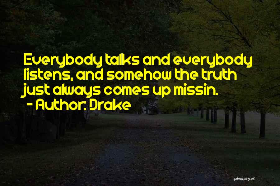 Drake Quotes: Everybody Talks And Everybody Listens, And Somehow The Truth Just Always Comes Up Missin.