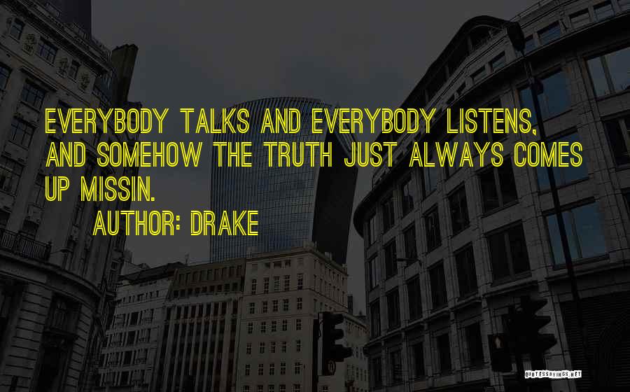 Drake Quotes: Everybody Talks And Everybody Listens, And Somehow The Truth Just Always Comes Up Missin.