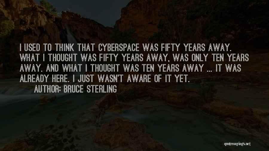 Bruce Sterling Quotes: I Used To Think That Cyberspace Was Fifty Years Away. What I Thought Was Fifty Years Away, Was Only Ten