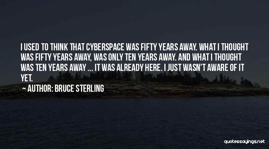 Bruce Sterling Quotes: I Used To Think That Cyberspace Was Fifty Years Away. What I Thought Was Fifty Years Away, Was Only Ten