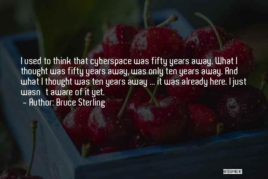 Bruce Sterling Quotes: I Used To Think That Cyberspace Was Fifty Years Away. What I Thought Was Fifty Years Away, Was Only Ten