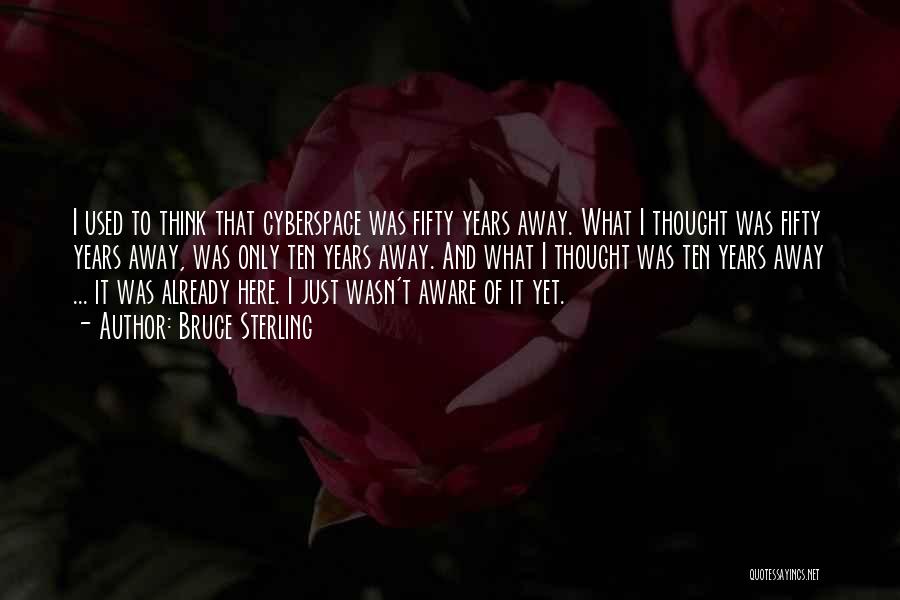 Bruce Sterling Quotes: I Used To Think That Cyberspace Was Fifty Years Away. What I Thought Was Fifty Years Away, Was Only Ten