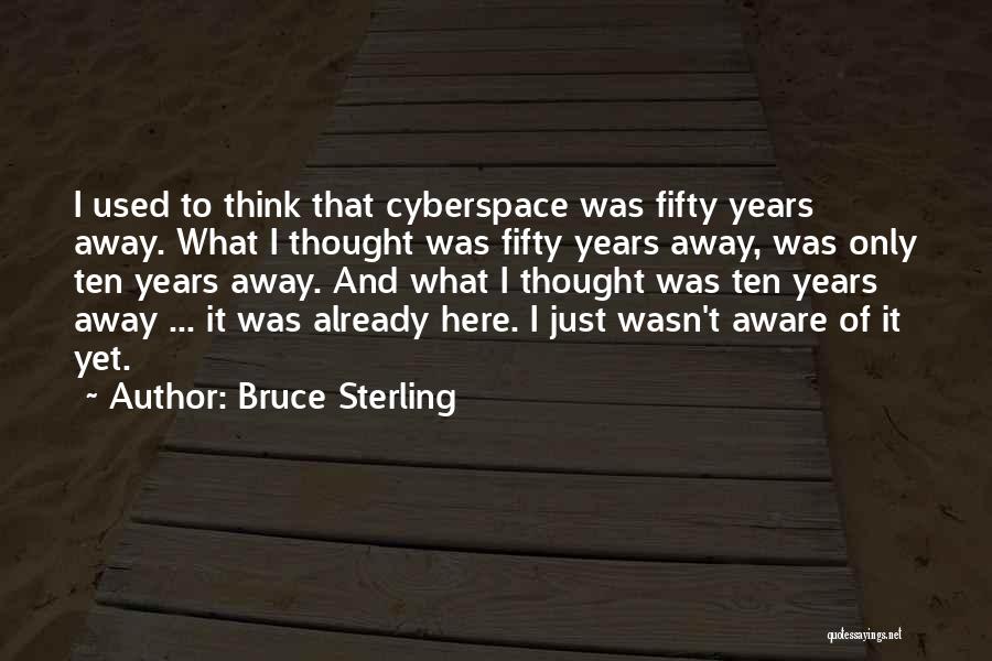 Bruce Sterling Quotes: I Used To Think That Cyberspace Was Fifty Years Away. What I Thought Was Fifty Years Away, Was Only Ten
