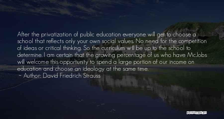 David Friedrich Strauss Quotes: After The Privatization Of Public Education Everyone Will Get To Choose A School That Reflects Only Your Own Social Values.