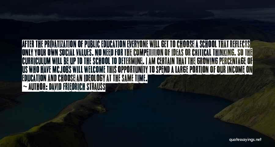 David Friedrich Strauss Quotes: After The Privatization Of Public Education Everyone Will Get To Choose A School That Reflects Only Your Own Social Values.