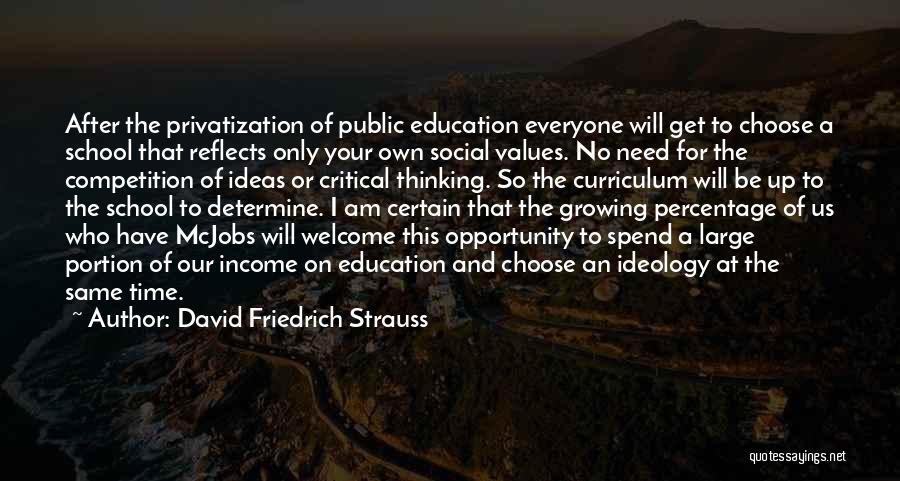 David Friedrich Strauss Quotes: After The Privatization Of Public Education Everyone Will Get To Choose A School That Reflects Only Your Own Social Values.