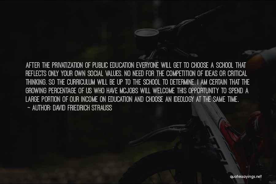 David Friedrich Strauss Quotes: After The Privatization Of Public Education Everyone Will Get To Choose A School That Reflects Only Your Own Social Values.