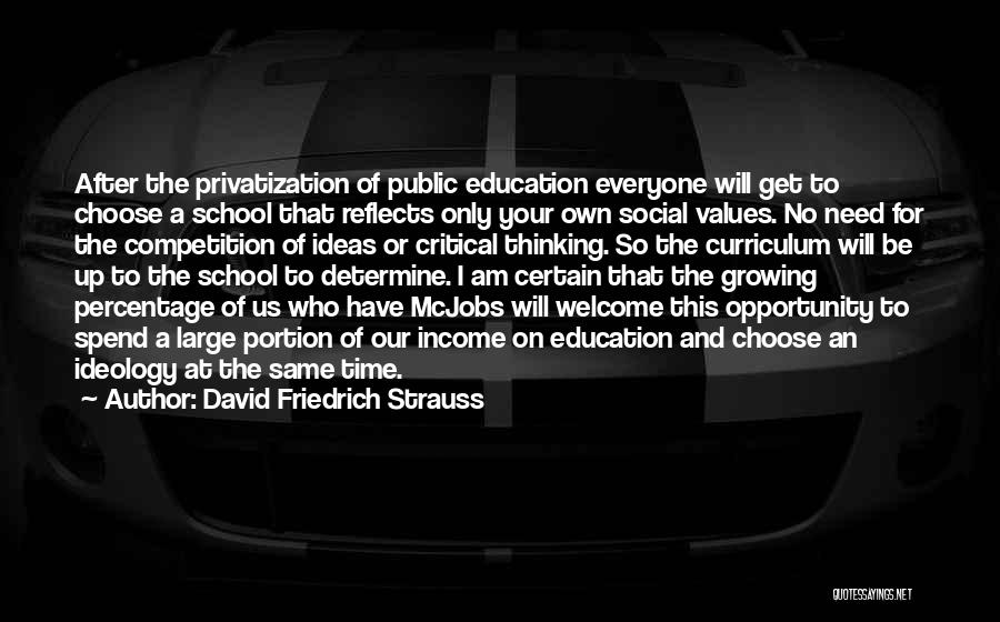 David Friedrich Strauss Quotes: After The Privatization Of Public Education Everyone Will Get To Choose A School That Reflects Only Your Own Social Values.