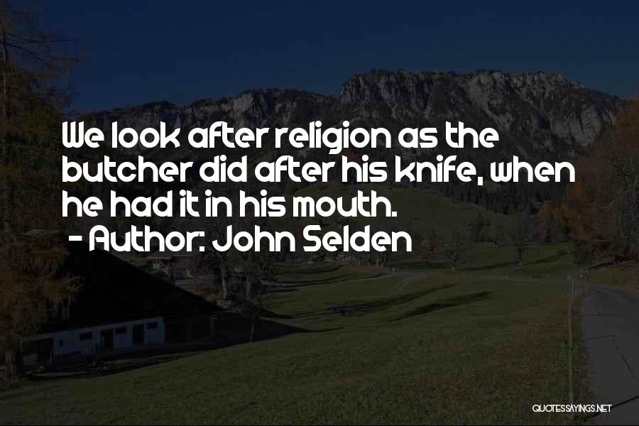 John Selden Quotes: We Look After Religion As The Butcher Did After His Knife, When He Had It In His Mouth.