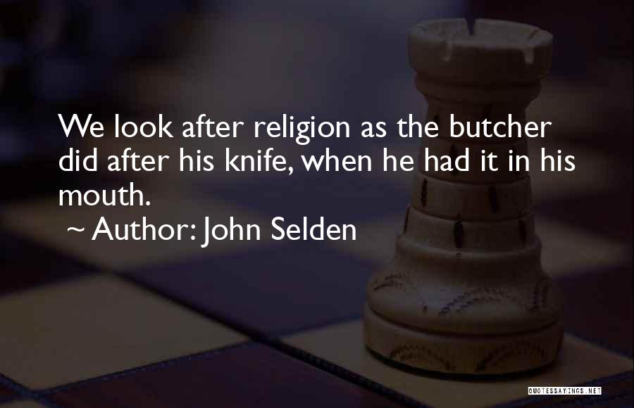 John Selden Quotes: We Look After Religion As The Butcher Did After His Knife, When He Had It In His Mouth.