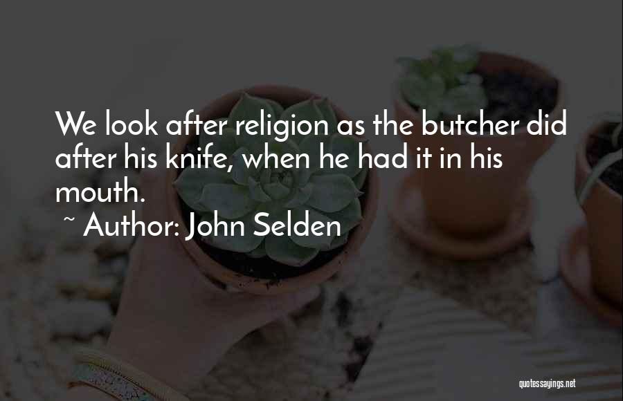 John Selden Quotes: We Look After Religion As The Butcher Did After His Knife, When He Had It In His Mouth.