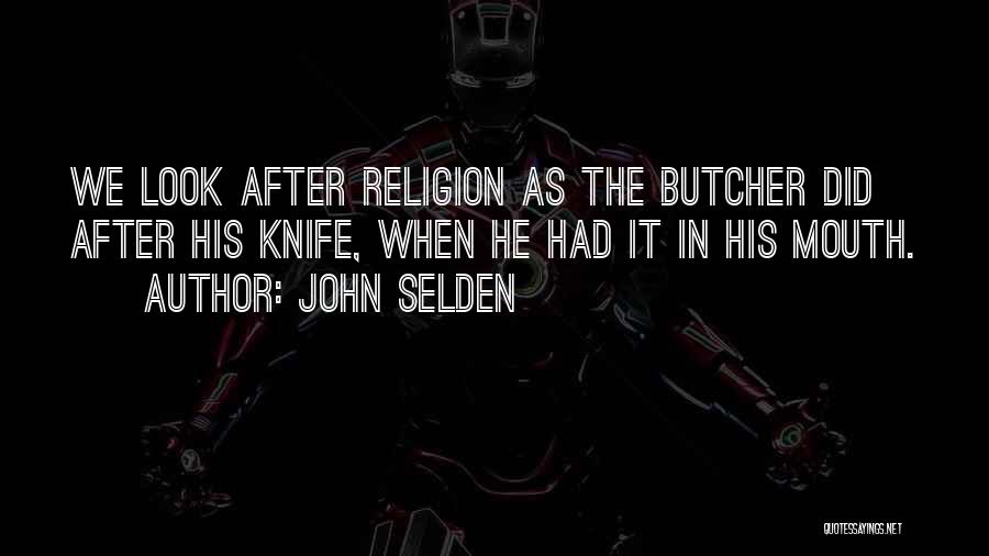 John Selden Quotes: We Look After Religion As The Butcher Did After His Knife, When He Had It In His Mouth.