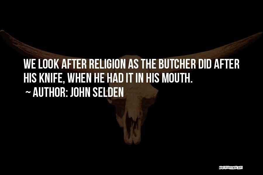 John Selden Quotes: We Look After Religion As The Butcher Did After His Knife, When He Had It In His Mouth.