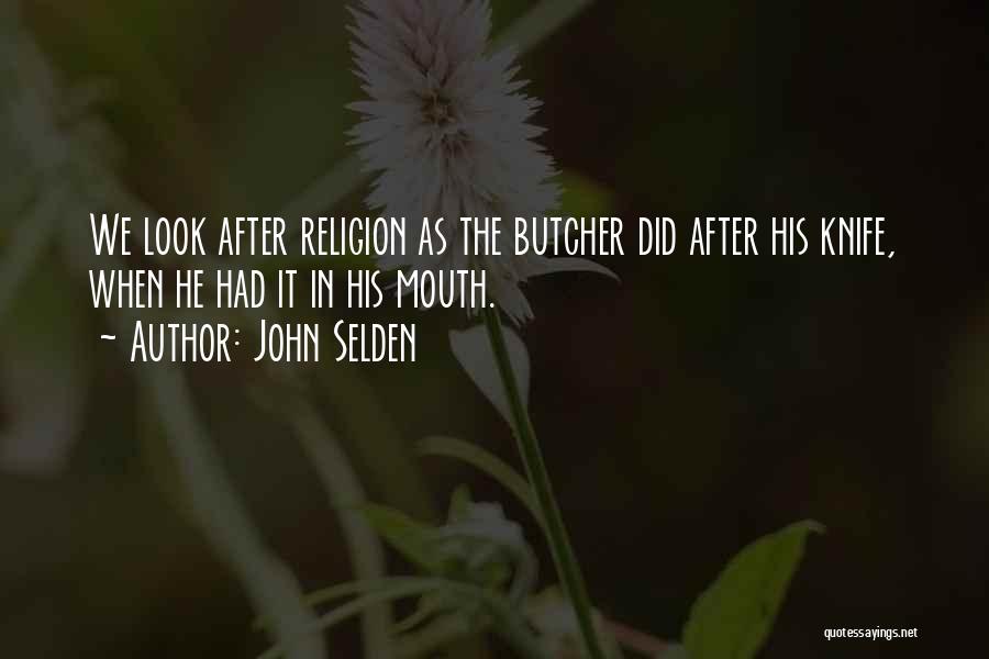 John Selden Quotes: We Look After Religion As The Butcher Did After His Knife, When He Had It In His Mouth.