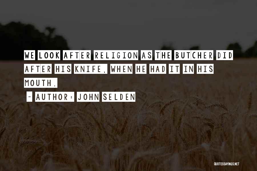 John Selden Quotes: We Look After Religion As The Butcher Did After His Knife, When He Had It In His Mouth.