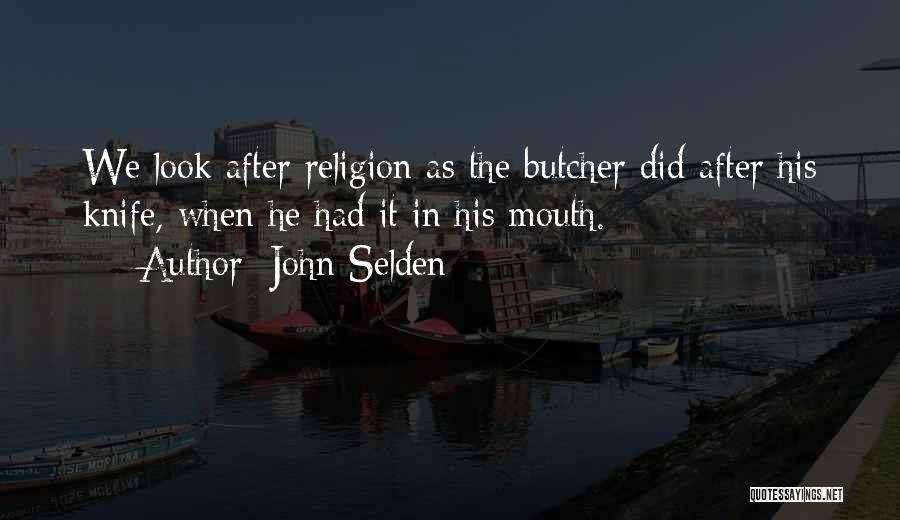 John Selden Quotes: We Look After Religion As The Butcher Did After His Knife, When He Had It In His Mouth.