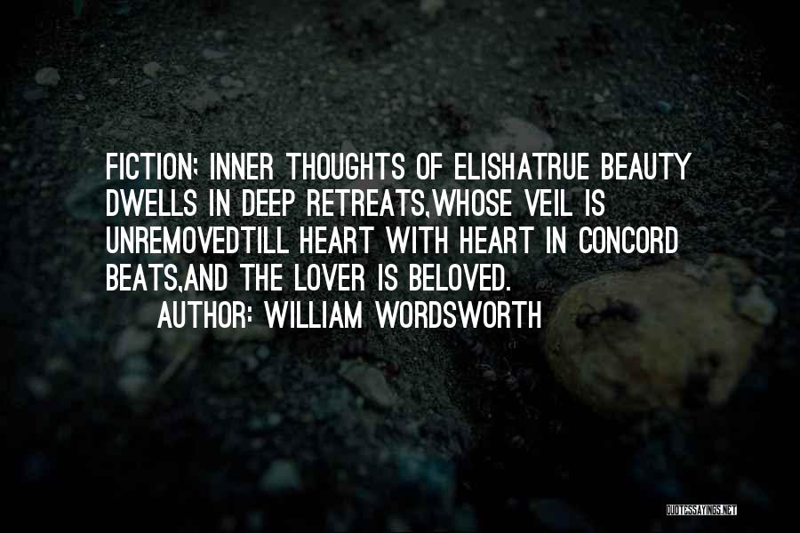 William Wordsworth Quotes: Fiction; Inner Thoughts Of Elishatrue Beauty Dwells In Deep Retreats,whose Veil Is Unremovedtill Heart With Heart In Concord Beats,and The